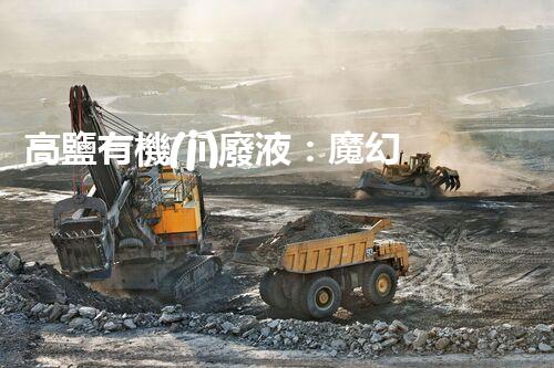 高鹽有機(jī)廢液：魔幻還是噩夢(mèng)？